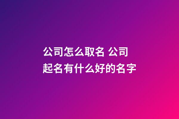 公司怎么取名 公司起名有什么好的名字-第1张-公司起名-玄机派